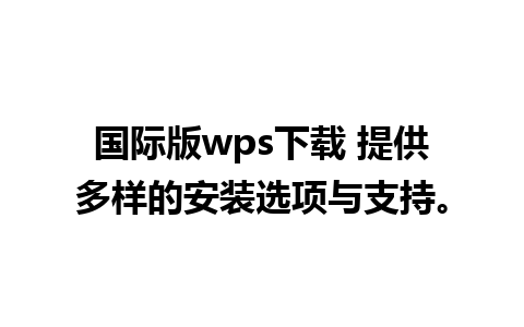 国际版wps下载 提供多样的安装选项与支持。