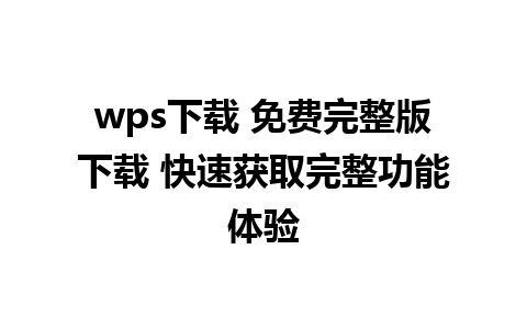 wps下载 免费完整版下载 快速获取完整功能体验