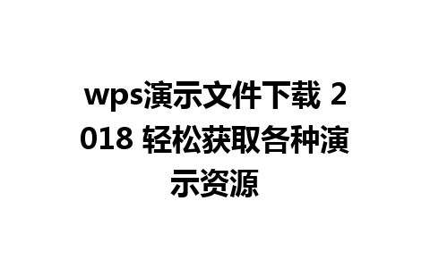 wps演示文件下载 2018 轻松获取各种演示资源