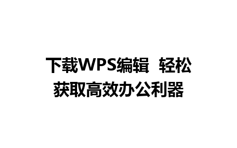 下载WPS编辑  轻松获取高效办公利器