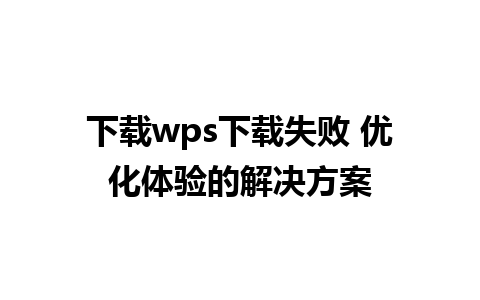 下载wps下载失败 优化体验的解决方案