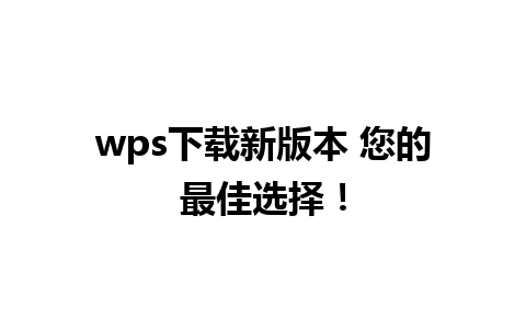 wps下载新版本 您的最佳选择！