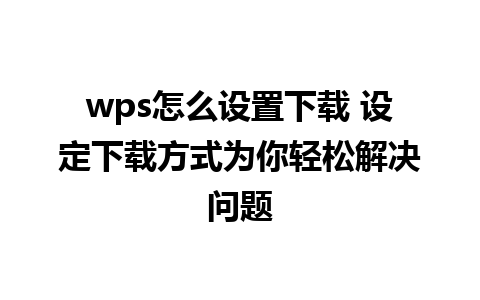 wps怎么设置下载 设定下载方式为你轻松解决问题