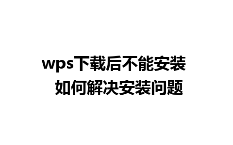 wps下载后不能安装  如何解决安装问题