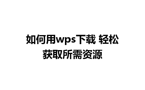 如何用wps下载 轻松获取所需资源