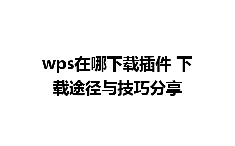 wps在哪下载插件 下载途径与技巧分享