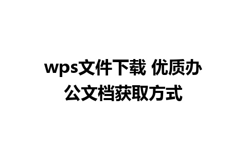 wps文件下载 优质办公文档获取方式