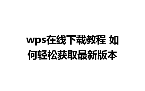 wps在线下载教程 如何轻松获取最新版本 