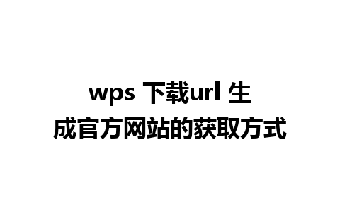 wps 下载url 生成官方网站的获取方式