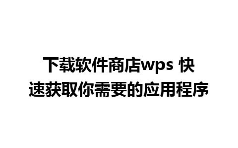 下载软件商店wps 快速获取你需要的应用程序