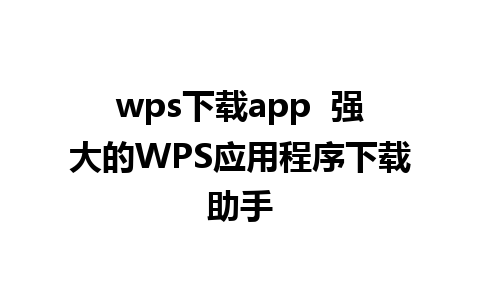 wps下载app  强大的WPS应用程序下载助手