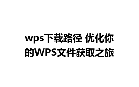 wps下载路径 优化你的WPS文件获取之旅