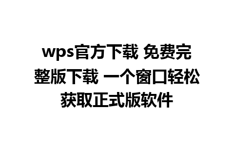 wps官方下载 免费完整版下载 一个窗口轻松获取正式版软件