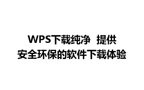 WPS下载纯净  提供安全环保的软件下载体验