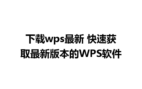 下载wps最新 快速获取最新版本的WPS软件