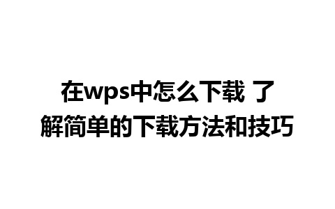 在wps中怎么下载 了解简单的下载方法和技巧