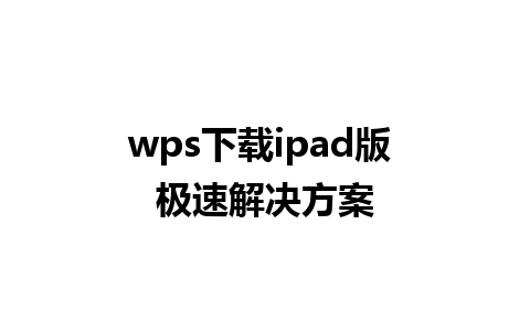 wps下载ipad版 极速解决方案