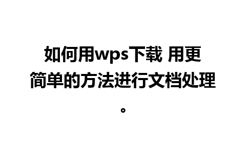 如何用wps下载 用更简单的方法进行文档处理。