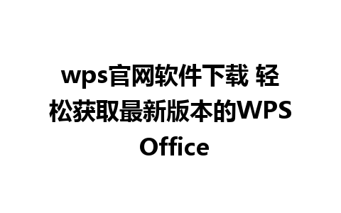 wps官网软件下载 轻松获取最新版本的WPS Office