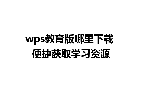 wps教育版哪里下载 便捷获取学习资源