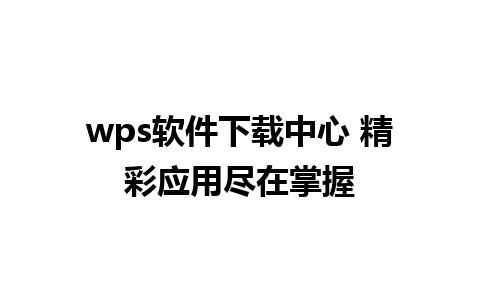 wps软件下载中心 精彩应用尽在掌握