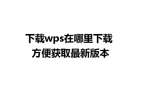 下载wps在哪里下载 方便获取最新版本