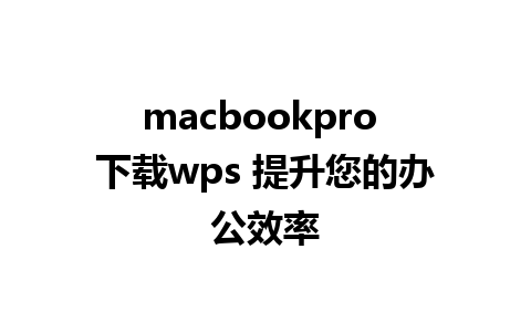 macbookpro 下载wps 提升您的办公效率