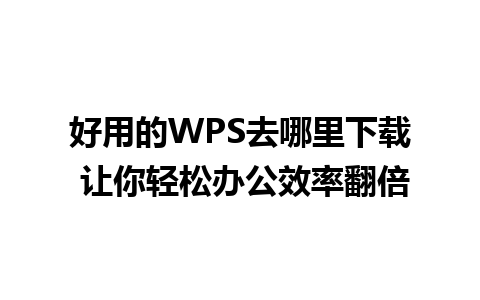 好用的WPS去哪里下载 让你轻松办公效率翻倍