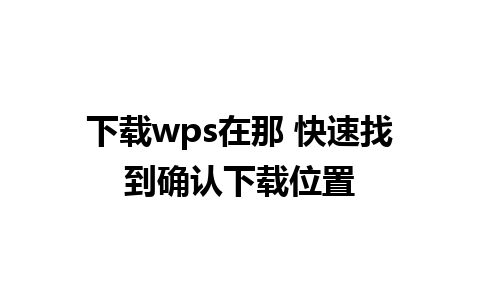 下载wps在那 快速找到确认下载位置