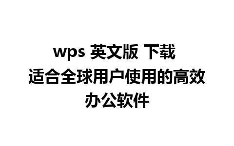 wps 英文版 下载 适合全球用户使用的高效办公软件