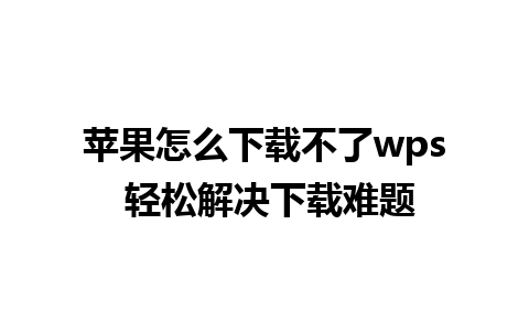 苹果怎么下载不了wps 轻松解决下载难题