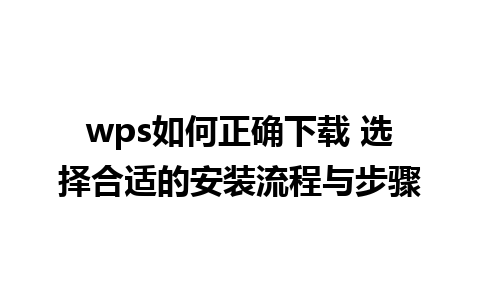 wps如何正确下载 选择合适的安装流程与步骤