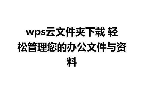 wps云文件夹下载 轻松管理您的办公文件与资料