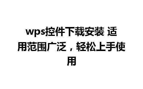 wps控件下载安装 适用范围广泛，轻松上手使用