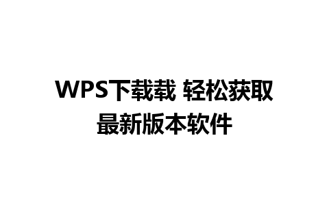 WPS下载载 轻松获取最新版本软件