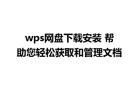 wps网盘下载安装 帮助您轻松获取和管理文档