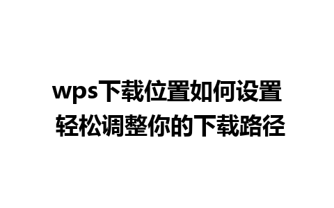 wps下载位置如何设置 轻松调整你的下载路径