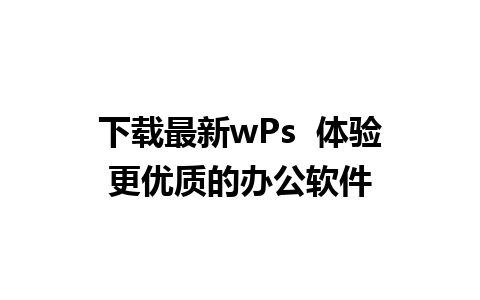 下载最新wPs  体验更优质的办公软件