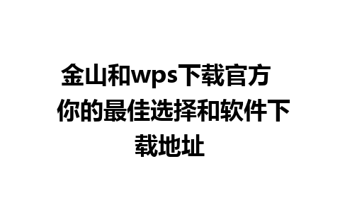 金山和wps下载官方  你的最佳选择和软件下载地址