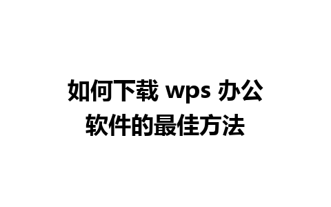 如何下载 wps 办公软件的最佳方法