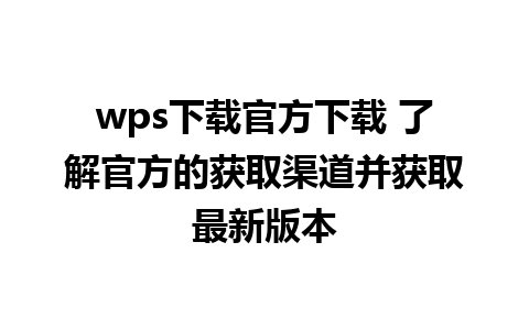 wps下载官方下载 了解官方的获取渠道并获取最新版本