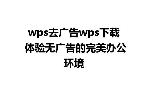 wps去广告wps下载 体验无广告的完美办公环境