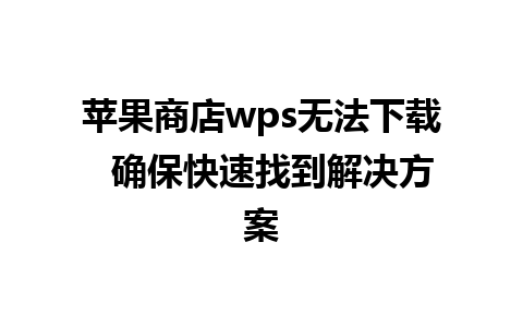 苹果商店wps无法下载  确保快速找到解决方案