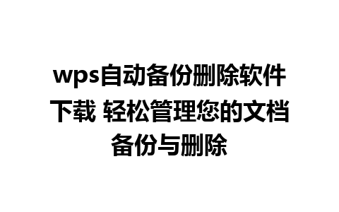 wps自动备份删除软件下载 轻松管理您的文档备份与删除