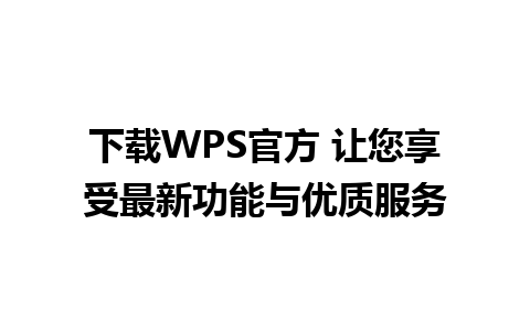 下载WPS官方 让您享受最新功能与优质服务