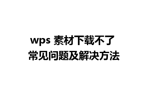 wps 素材下载不了 常见问题及解决方法