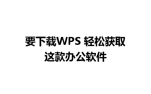 要下载WPS 轻松获取这款办公软件