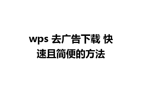 wps 去广告下载 快速且简便的方法