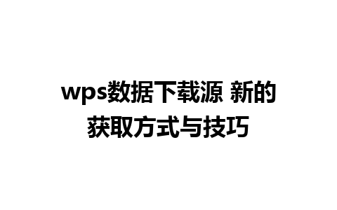 wps数据下载源 新的获取方式与技巧