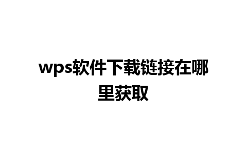 wps软件下载链接在哪里获取